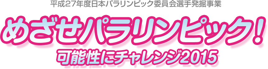 平成27年度 日本パラリンピック委員会 選手発掘事業「めざせパラリンピック！可能性にチャレンジ2015」